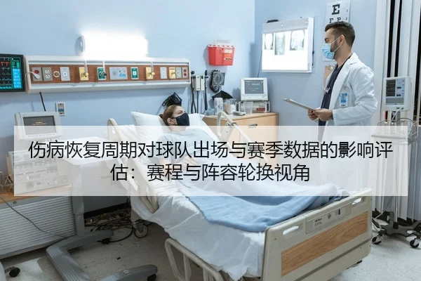 伤病恢复周期对球队出场与赛季数据的影响评估：赛程与阵容轮换视角