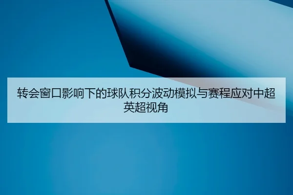 zhuan-hui-chuang-kou-ying-xiang-xia-de-qiu-dui-ji-fen-bo-dong-mo-ni-yu-sai-cheng-ying-dui-zhong-chao-ying-chao-shi-jiao-2-875.jpg