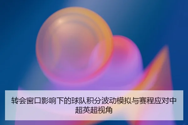 转会窗口影响下的球队积分波动模拟与赛程应对中超英超视角