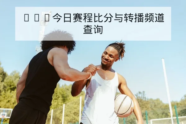 NBA今日赛程比分与转播频道查询