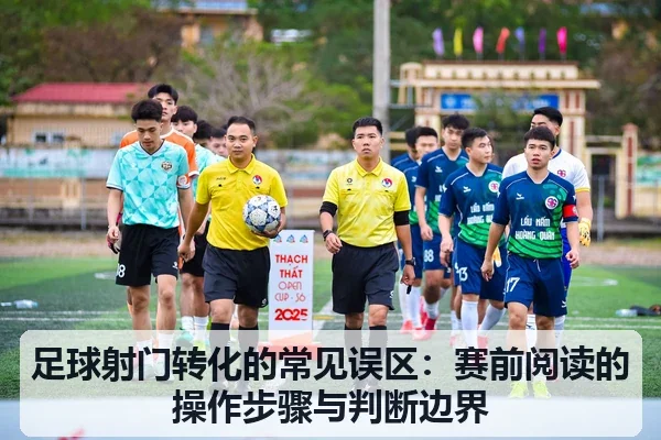 足球射门转化的常见误区：赛前阅读的操作步骤与判断边界