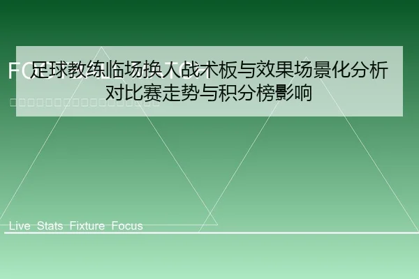 足球教练临场换人战术板与效果场景化分析对比赛走势与积分榜影响